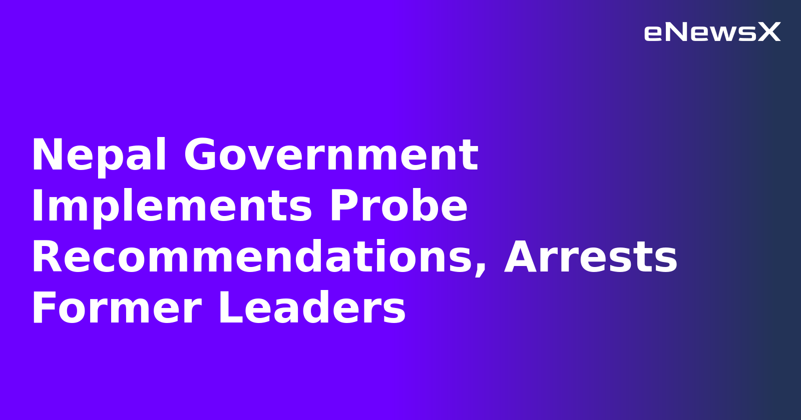 Nepal Government Implements Probe Recommendations, Arrests Former Leaders.webp