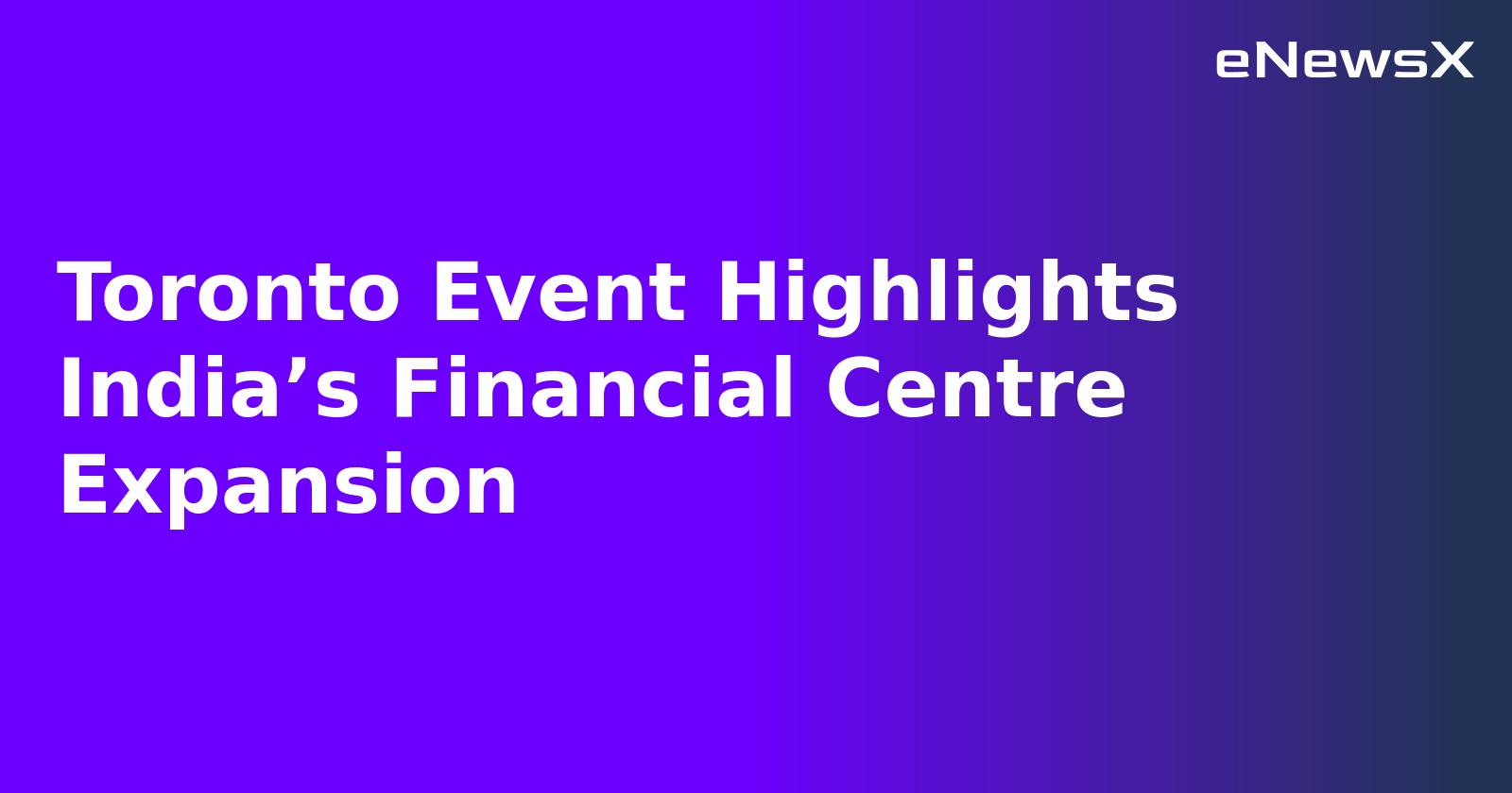 Toronto Event Highlights India’s Financial Centre Expansion.webp