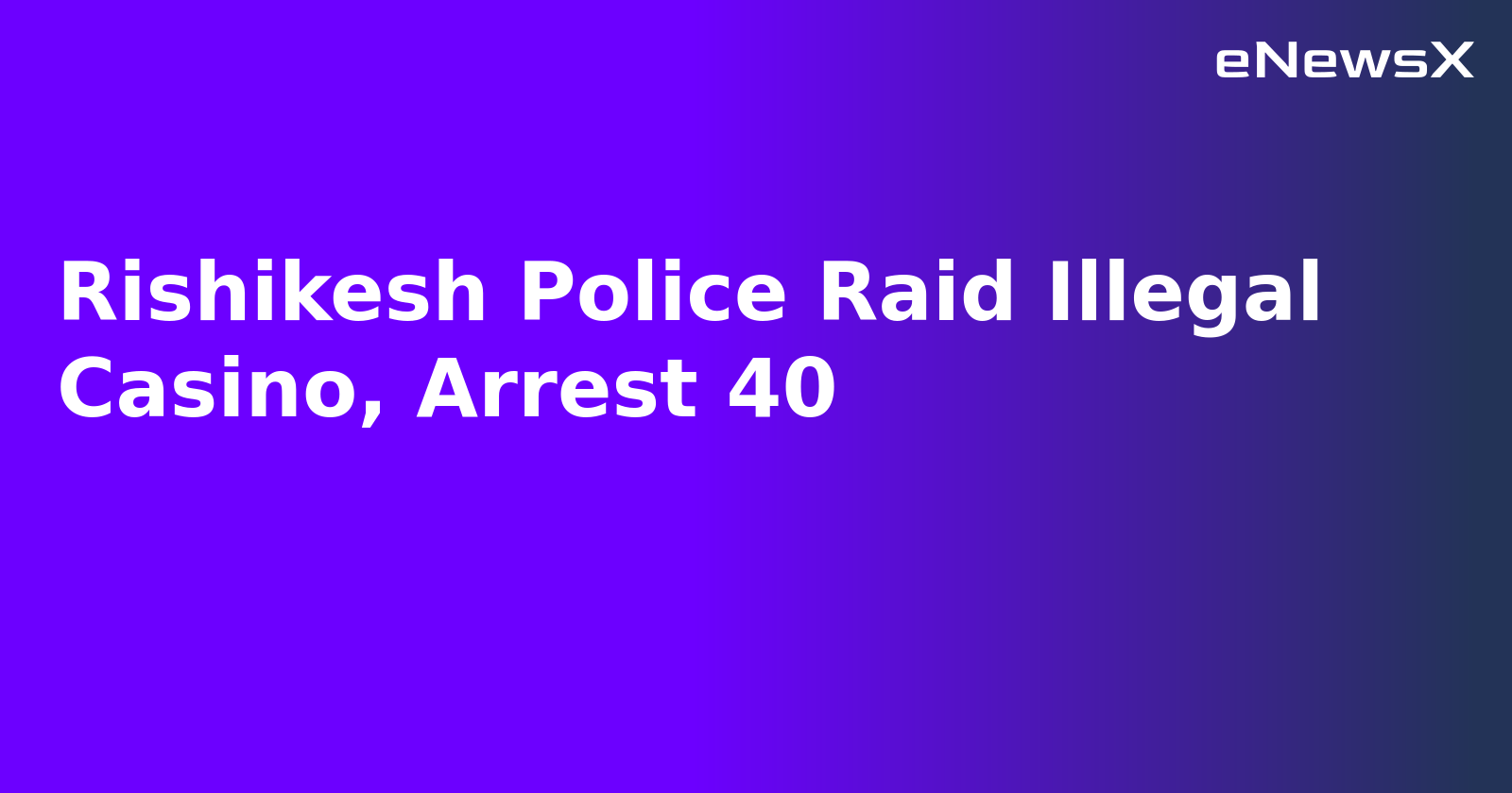 Rishikesh Police Raid Illegal Casino, Arrest 40