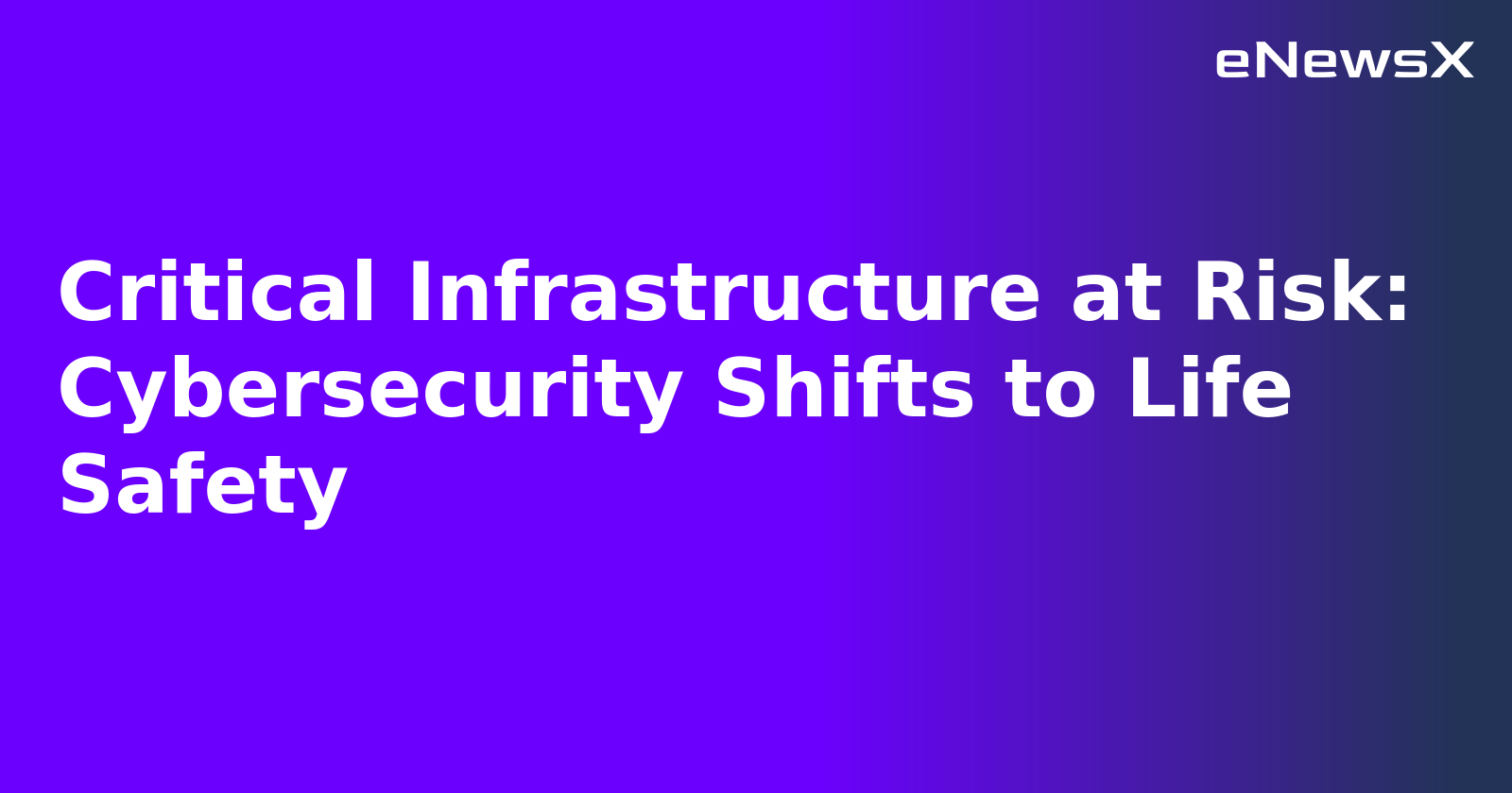 Critical Infrastructure at Risk: Cybersecurity Shifts to Life Safety.webp