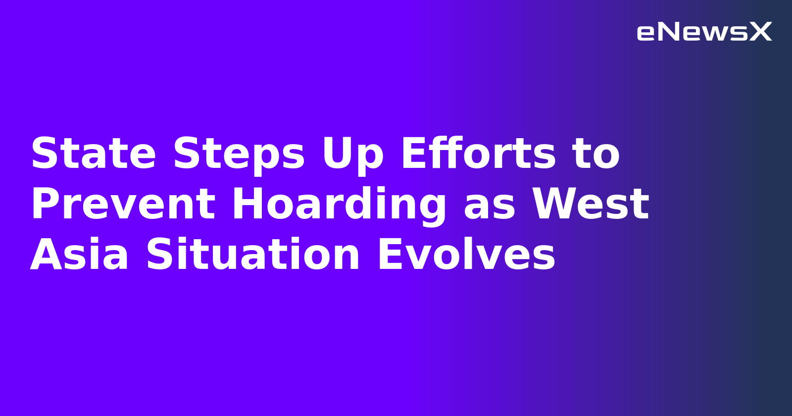 State Steps Up Efforts to Prevent Hoarding as West Asia Situation Evolves