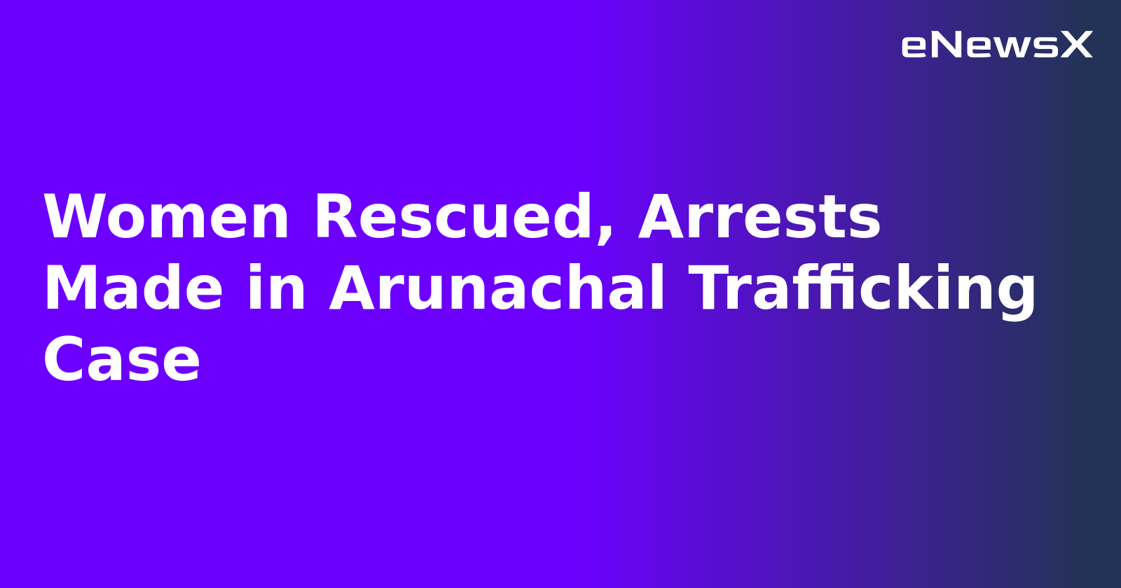Women Rescued, Arrests Made in Arunachal Trafficking Case.webp