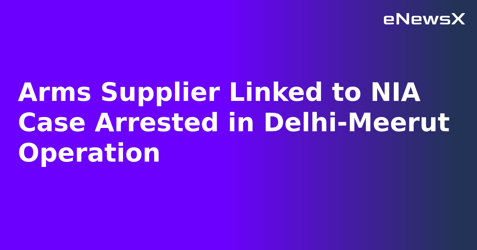 Arms Supplier Linked to NIA Case Arrested in Delhi-Meerut Operation.webp
