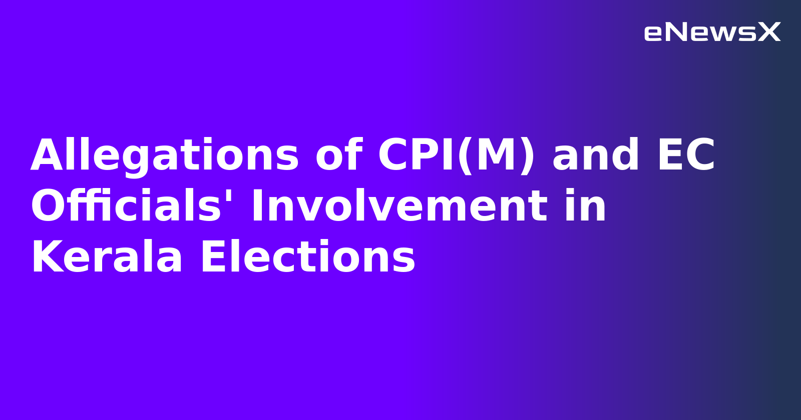 Allegations of CPI(M) and EC Officials' Involvement in Kerala Elections
