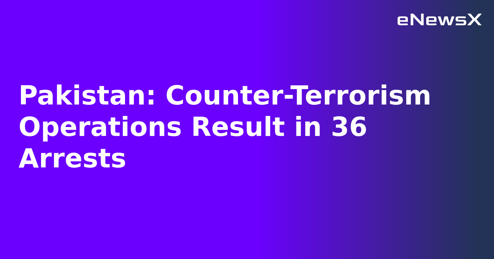 Pakistan: Counter-Terrorism Operations Result in 36 Arrests.webp