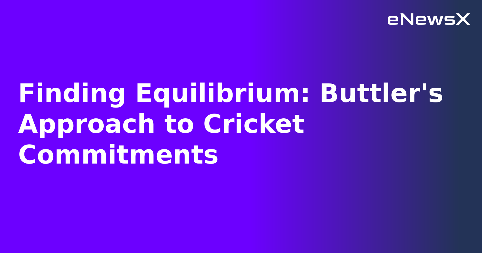 Finding Equilibrium: Buttler's Approach to Cricket Commitments.webp Finding Equilibrium: Buttler's Approach to Cricket Commitments.webp