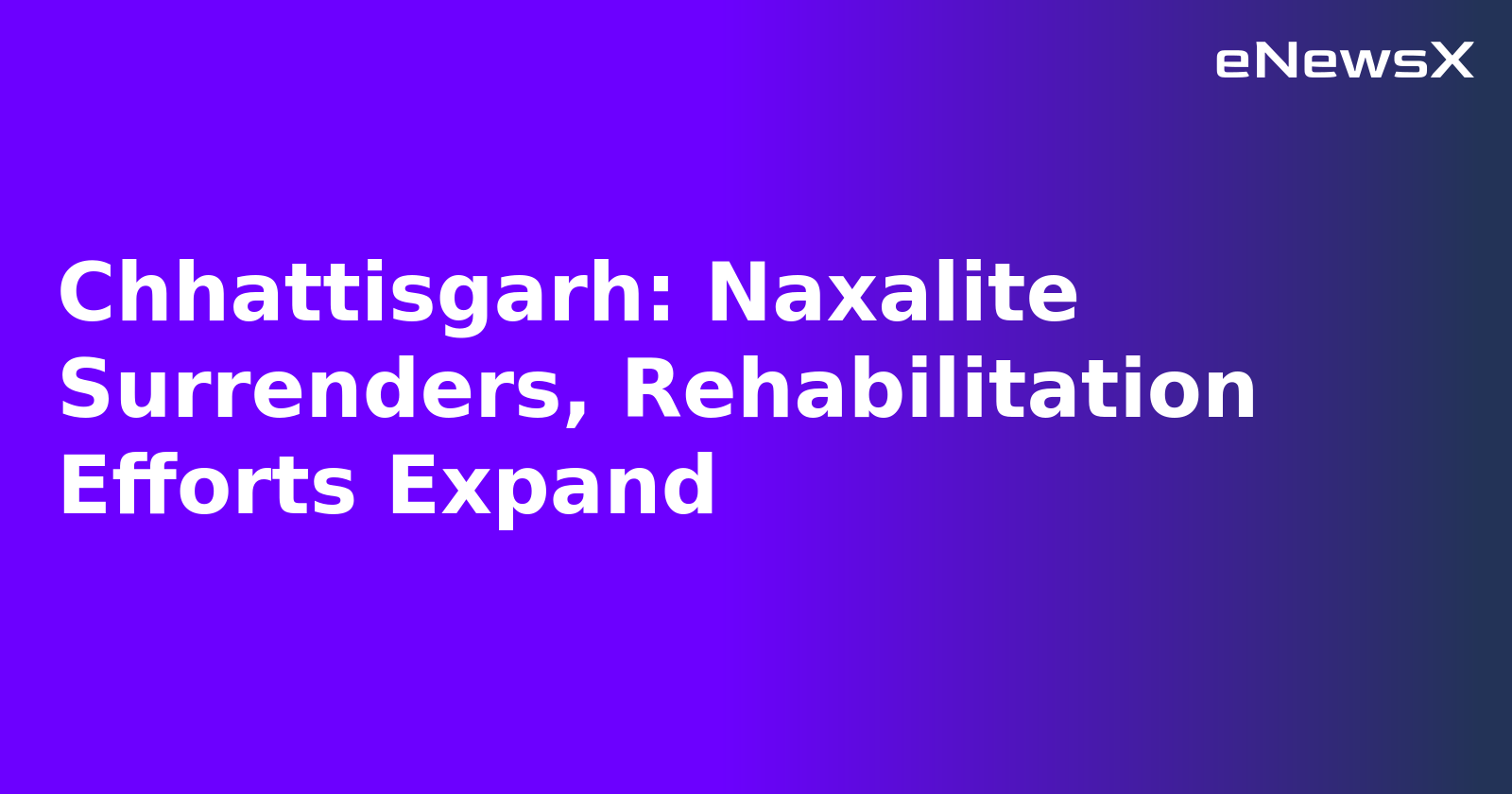 Chhattisgarh: Naxalite Surrenders, Rehabilitation Efforts Expand.webp Chhattisgarh: Naxalite Surrenders, Rehabilitation Efforts Expand.webp