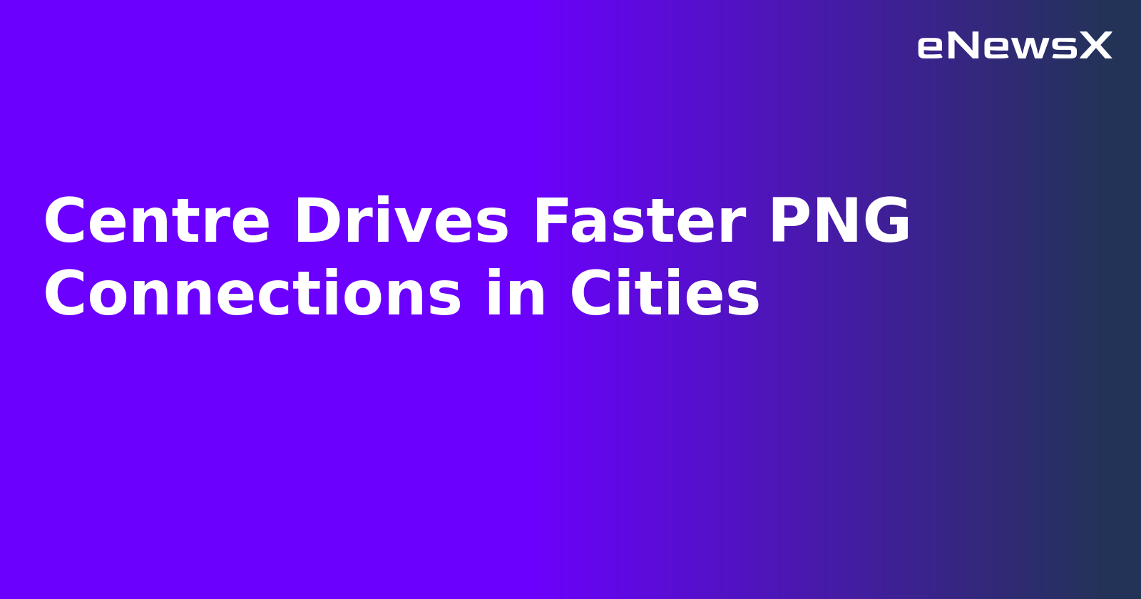 Centre Drives Faster PNG Connections in Cities.webp