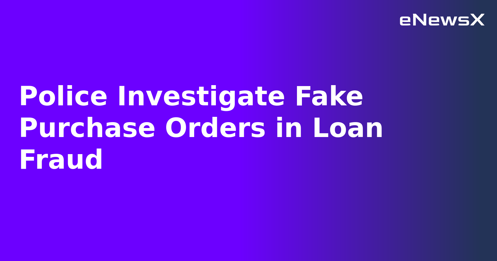 Police Investigate Fake Purchase Orders in Loan Fraud.webp