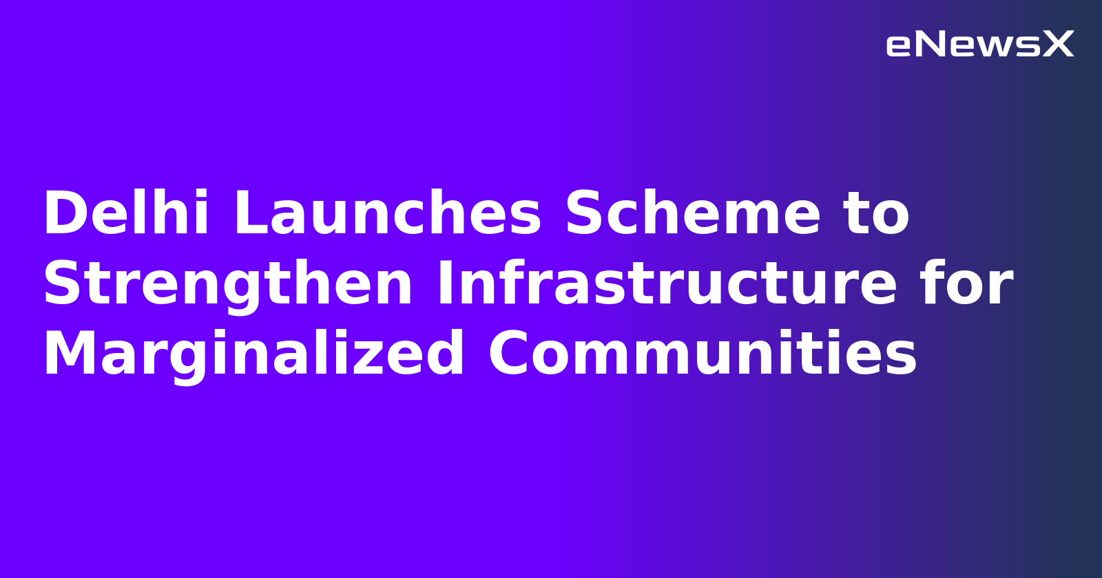 Delhi Launches Scheme to Strengthen Infrastructure for Marginalized Communities