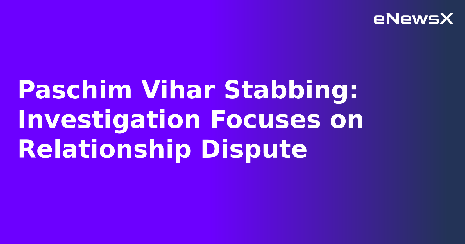 Paschim Vihar Stabbing: Investigation Focuses on Relationship Dispute