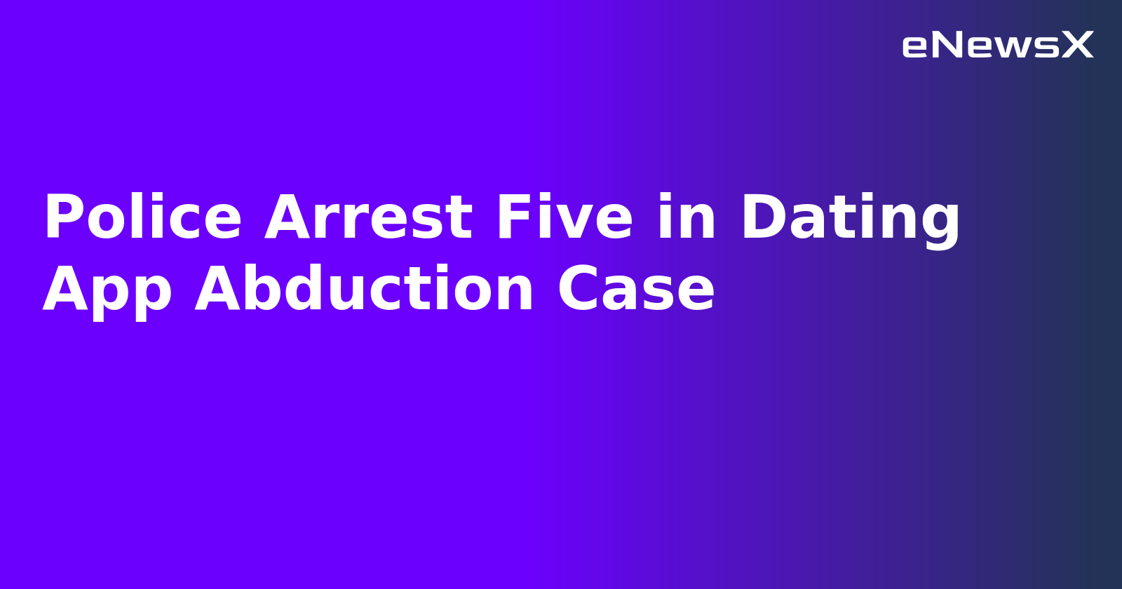 Police Arrest Five in Dating App Abduction Case