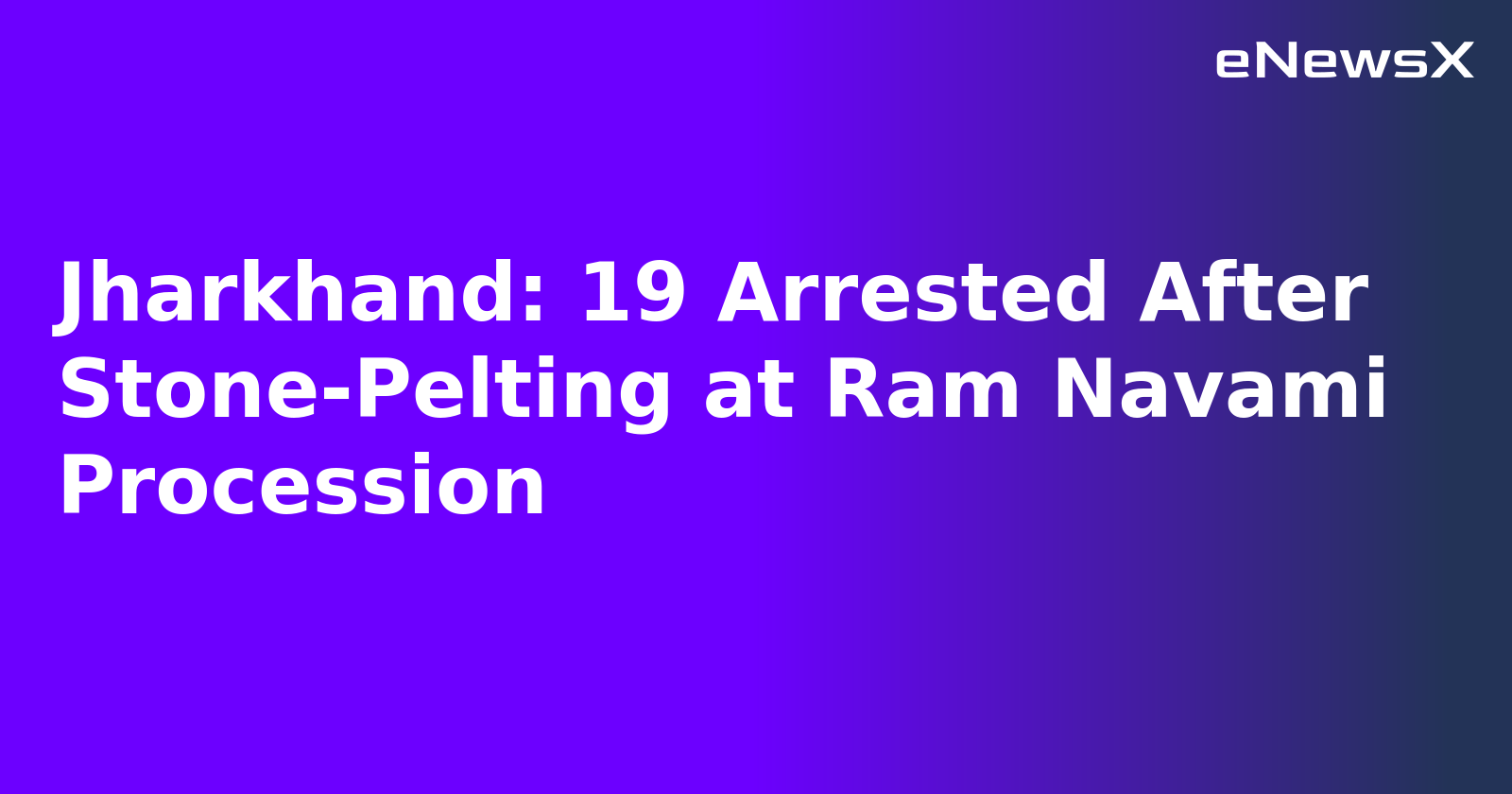 Jharkhand: 19 Arrested After Stone-Pelting at Ram Navami Procession