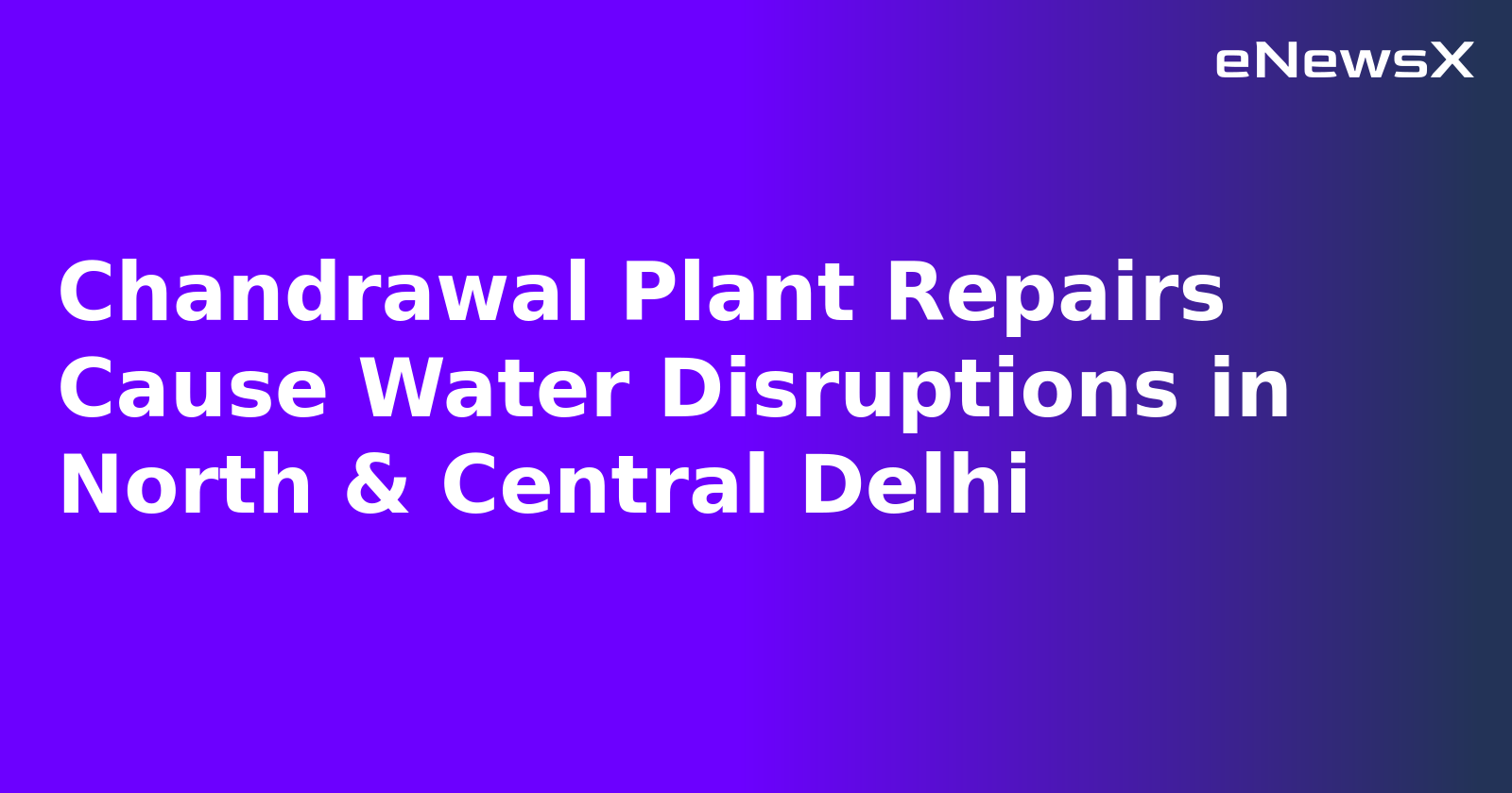 Chandrawal Plant Repairs Cause Water Disruptions in North & Central Delhi