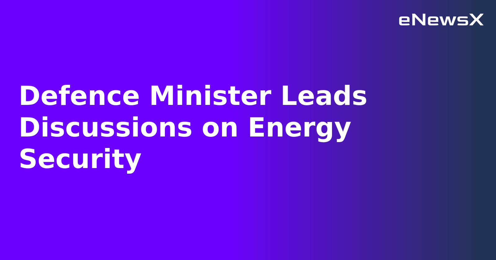 Defence Minister Leads Discussions on Energy Security