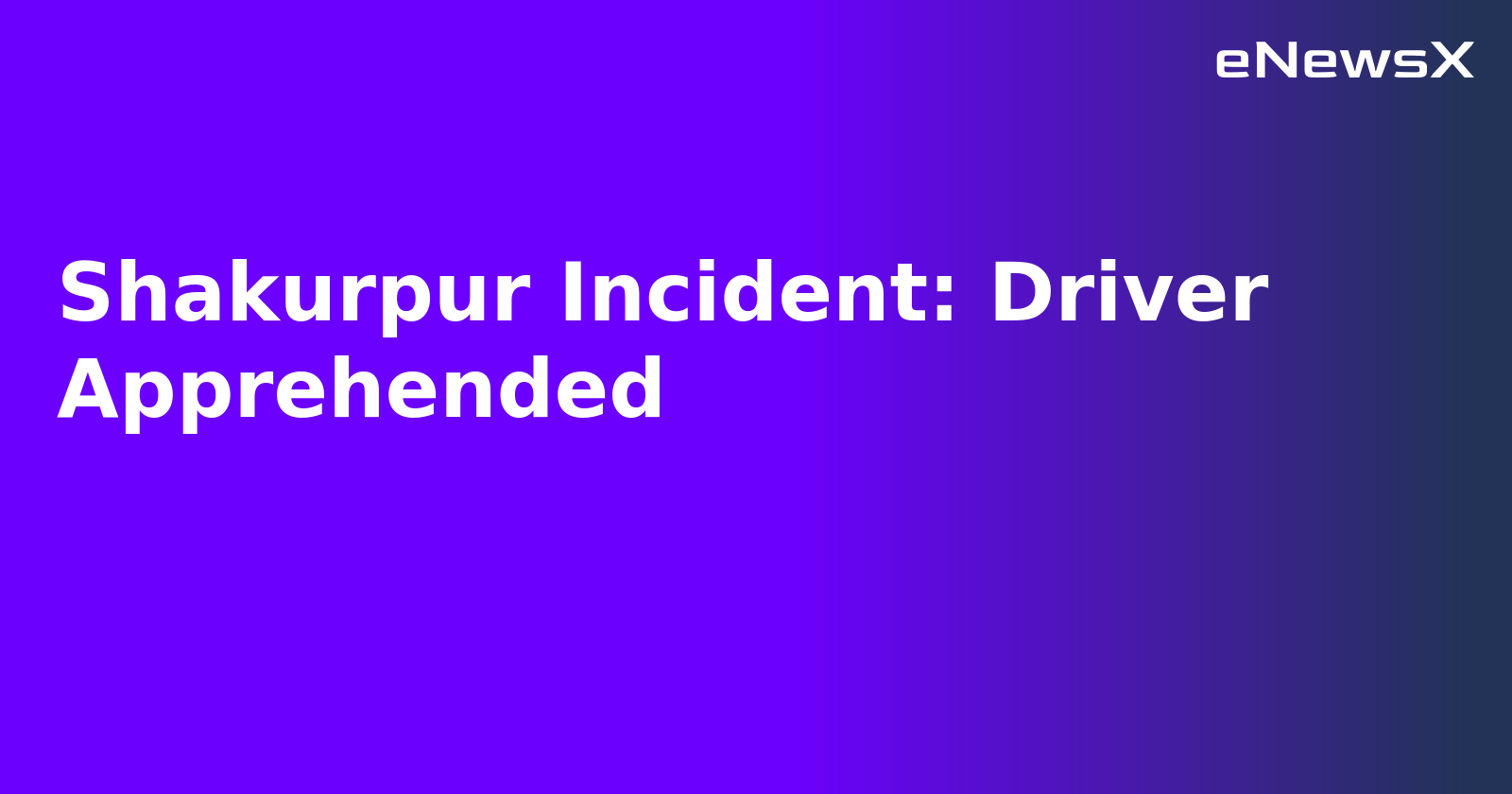 Shakurpur Incident: Driver Apprehended