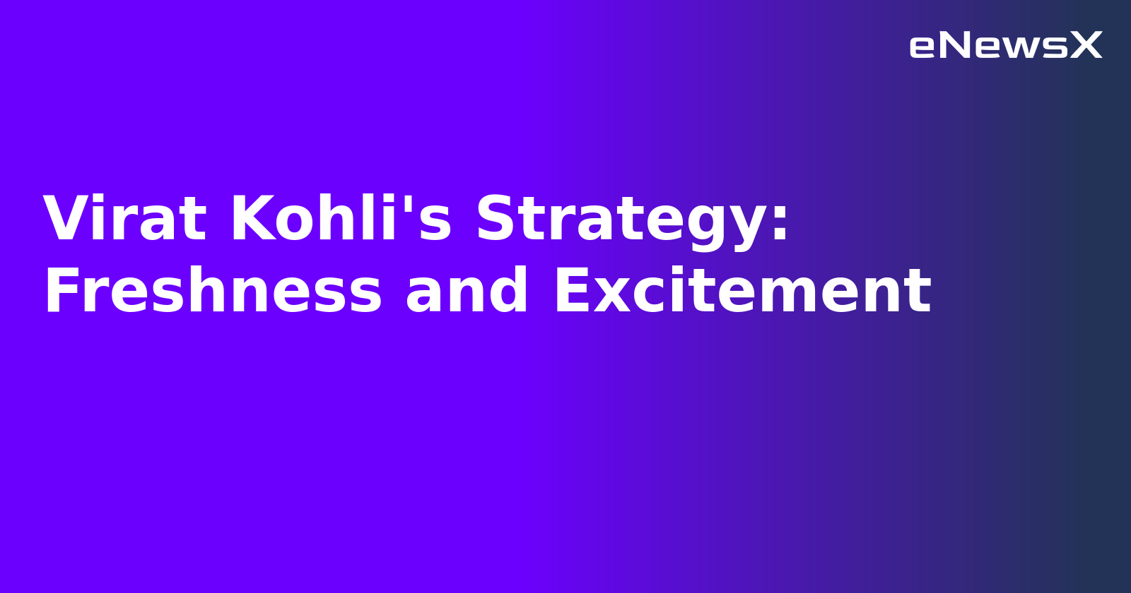 Virat Kohli's Strategy: Freshness and Excitement