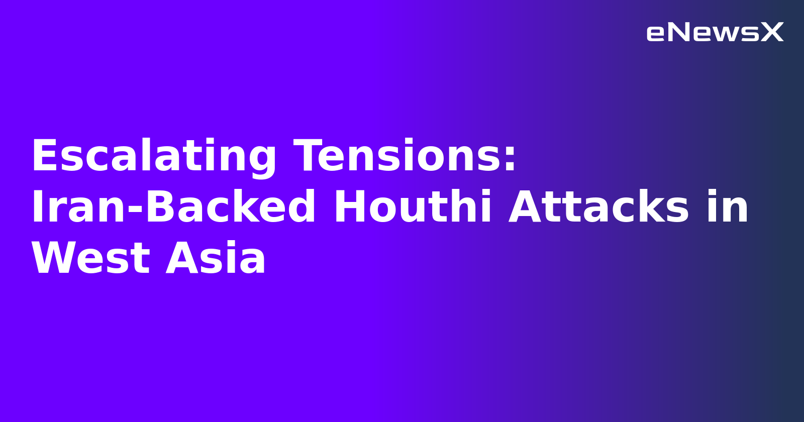 Escalating Tensions: Iran-Backed Houthi Attacks in West Asia