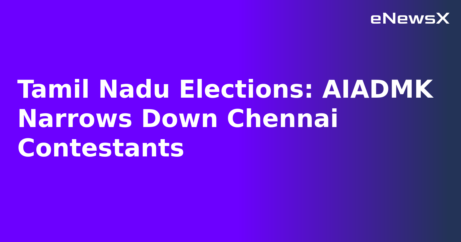 Tamil Nadu Elections: AIADMK Narrows Down Chennai Contestants.webp