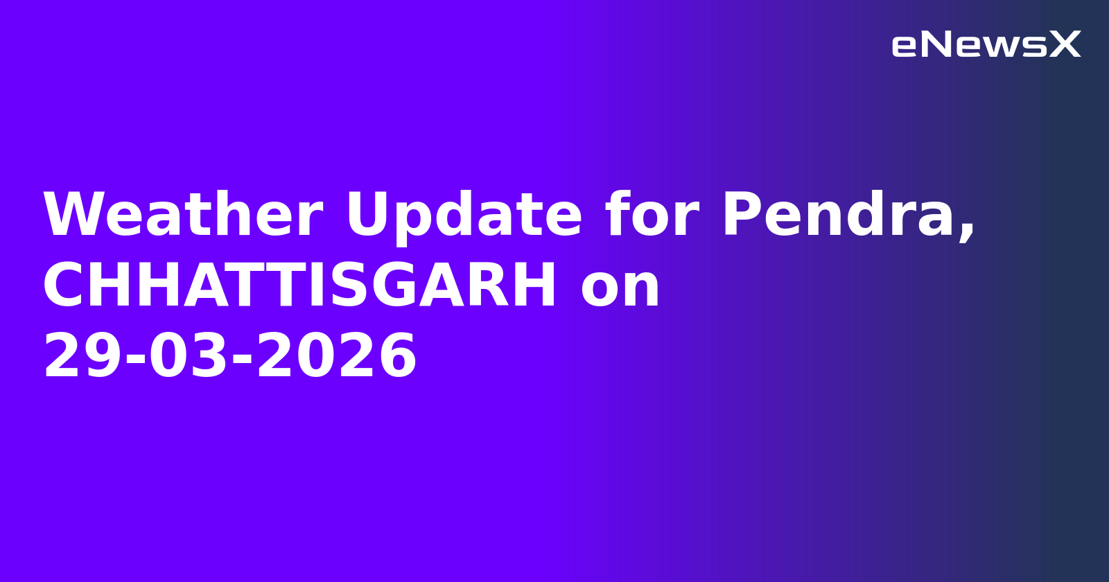 Weather Update for Pendra, CHHATTISGARH on 29-03-2026