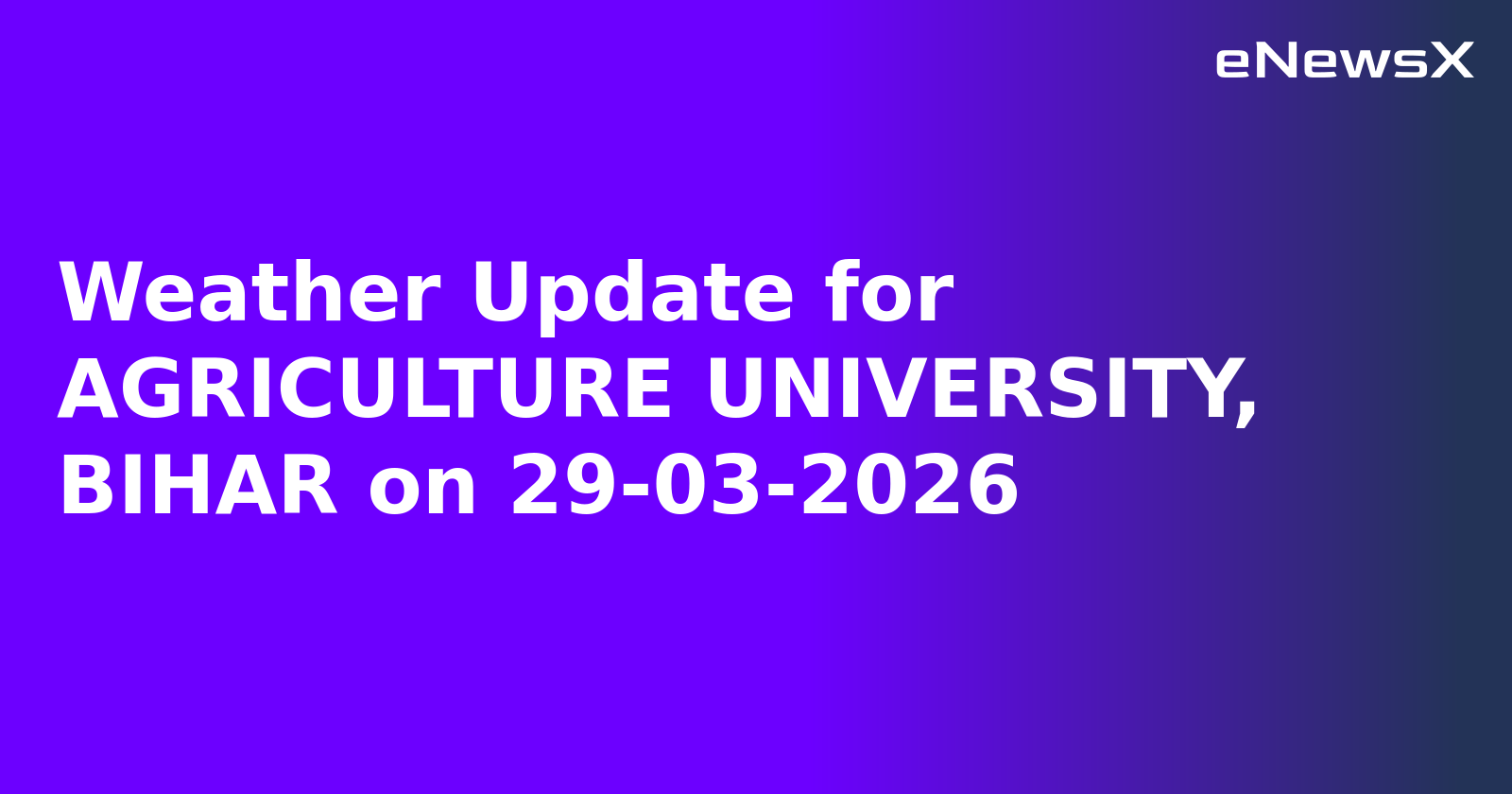 Weather Update for AGRICULTURE UNIVERSITY, BIHAR on 29-03-2026