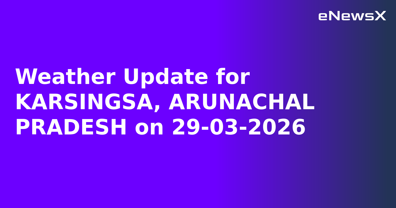 Weather Update for KARSINGSA, ARUNACHAL PRADESH on 29-03-2026