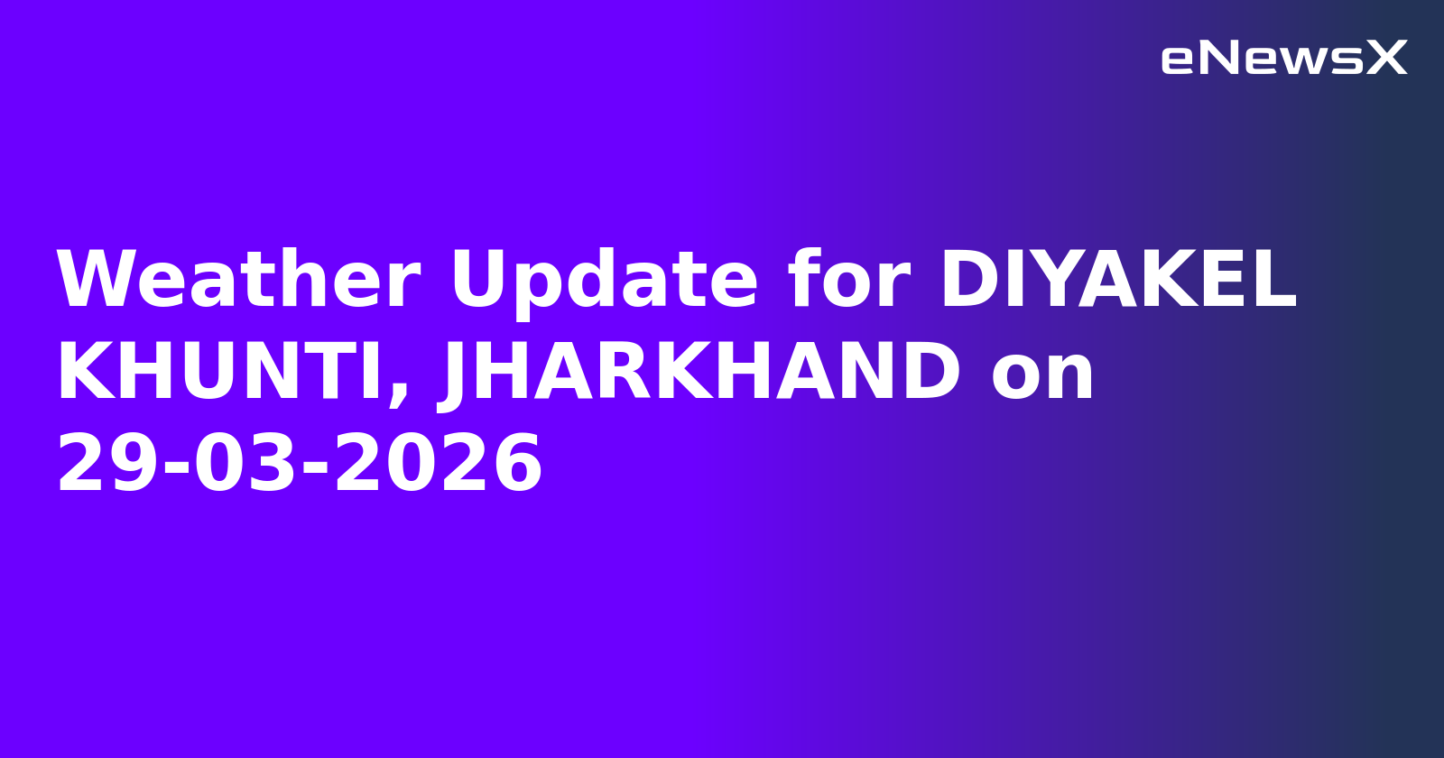 Weather Update for DIYAKEL KHUNTI, JHARKHAND on 29-03-2026