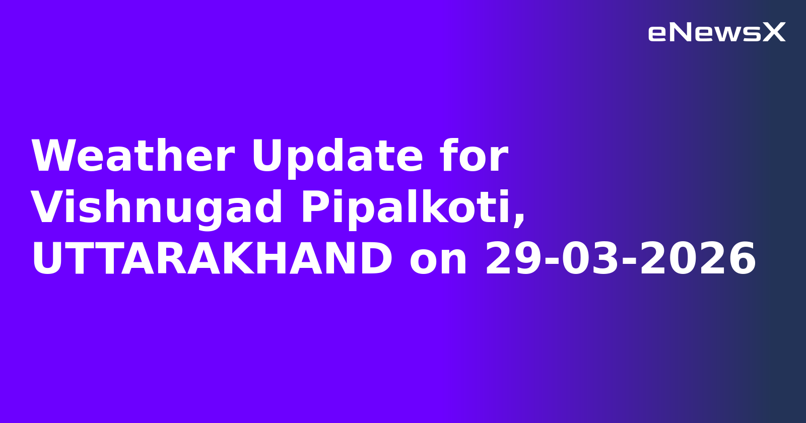 Weather Update for Vishnugad Pipalkoti, UTTARAKHAND on 29-03-2026