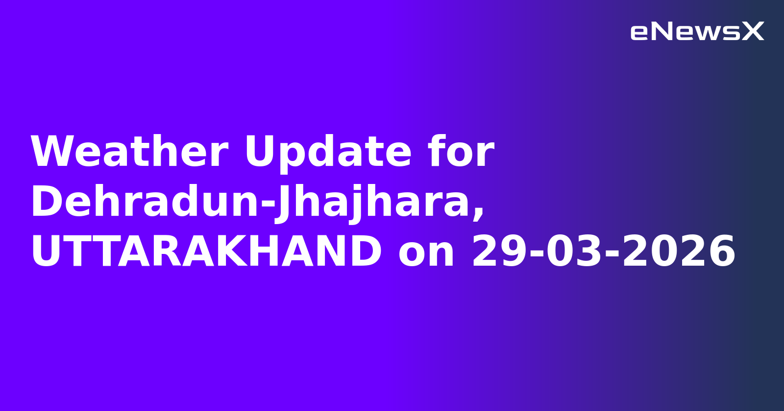 Weather Update for Dehradun-Jhajhara, UTTARAKHAND on 29-03-2026