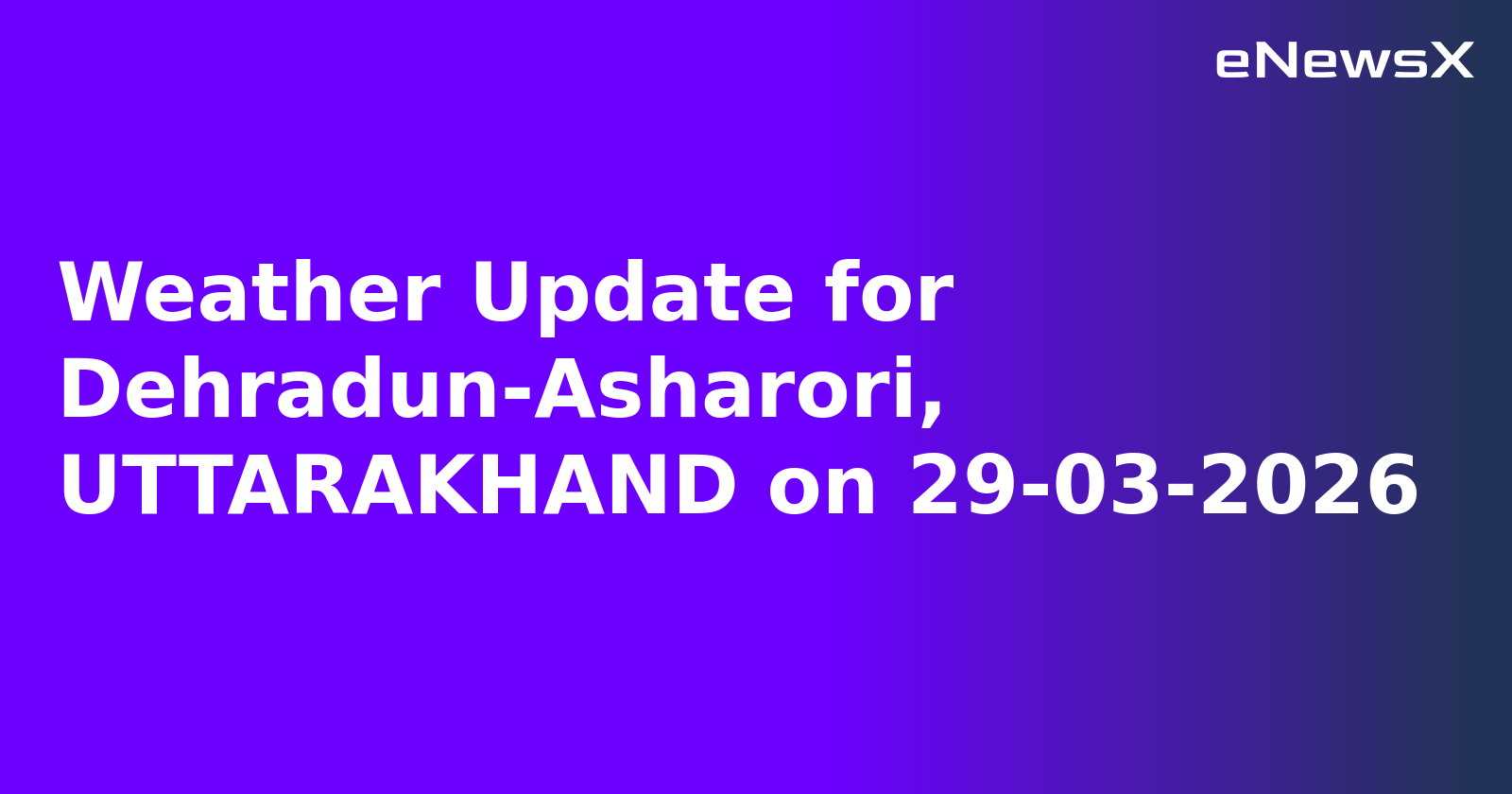 Weather Update for Dehradun-Asharori, UTTARAKHAND on 29-03-2026