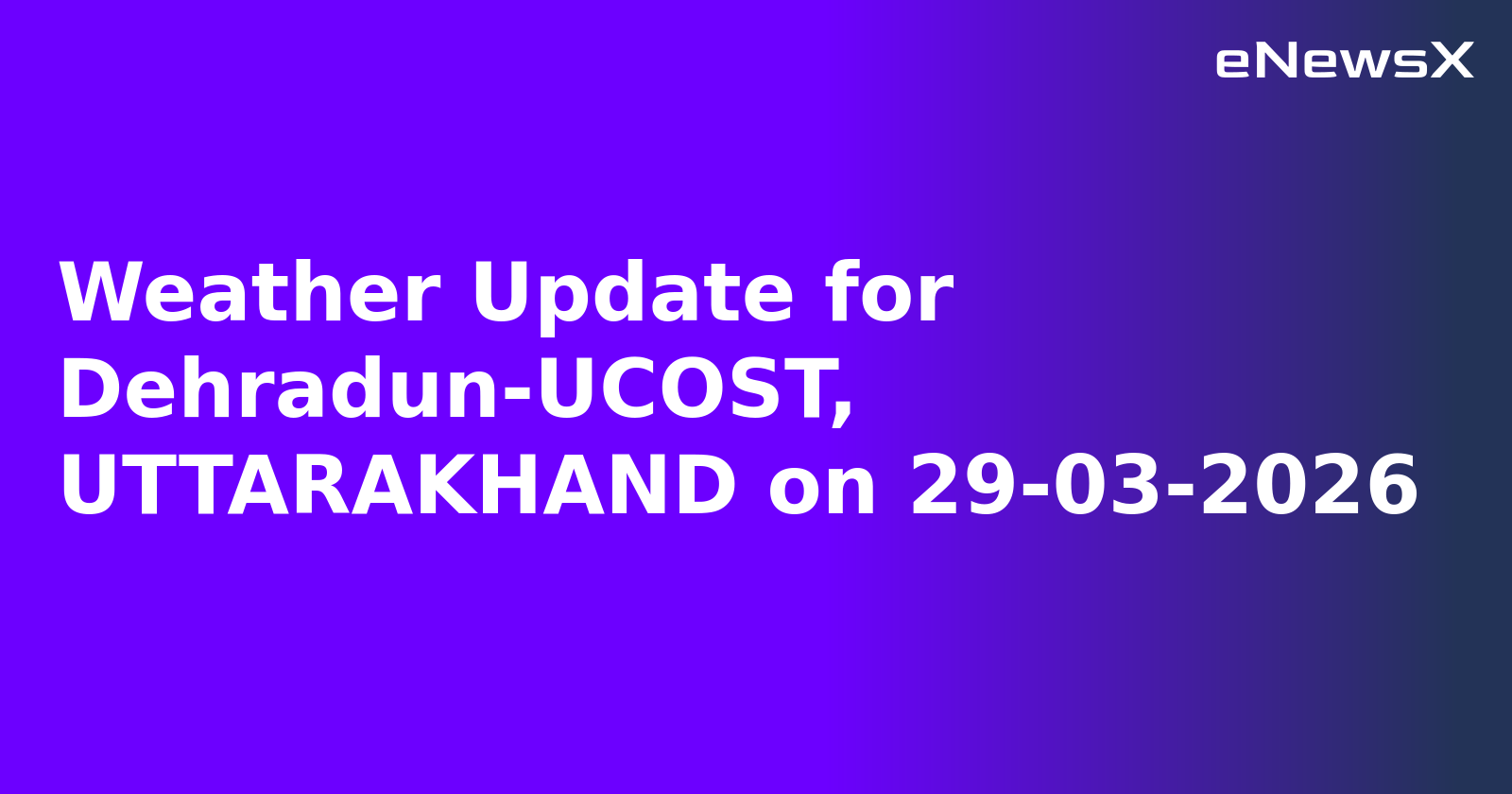 Weather Update for Dehradun-UCOST, UTTARAKHAND on 29-03-2026