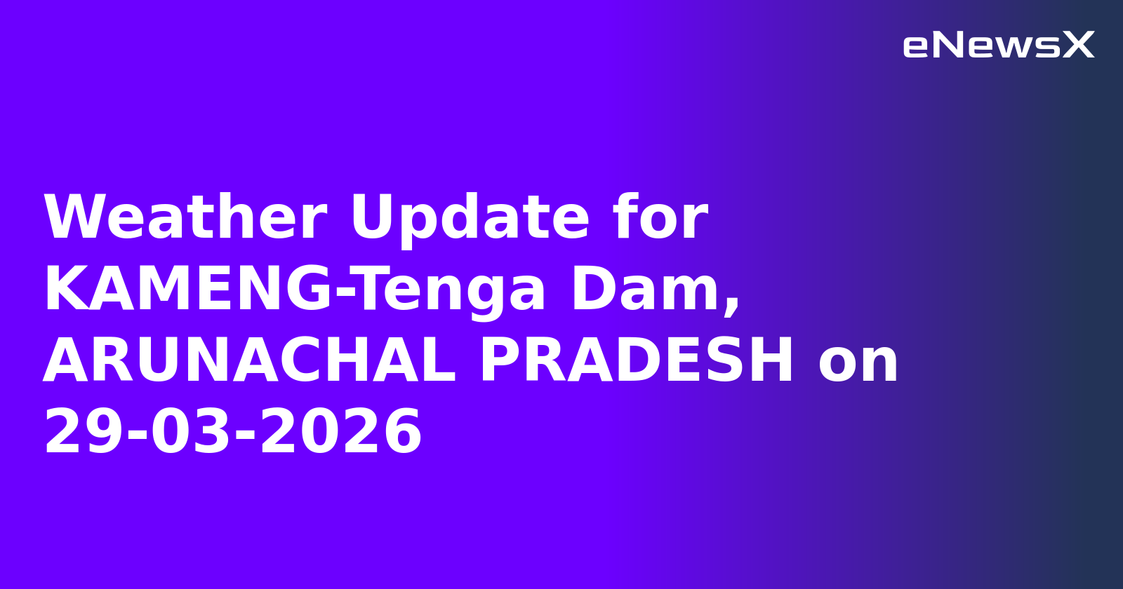 Weather Update for KAMENG-Tenga Dam, ARUNACHAL PRADESH on 29-03-2026