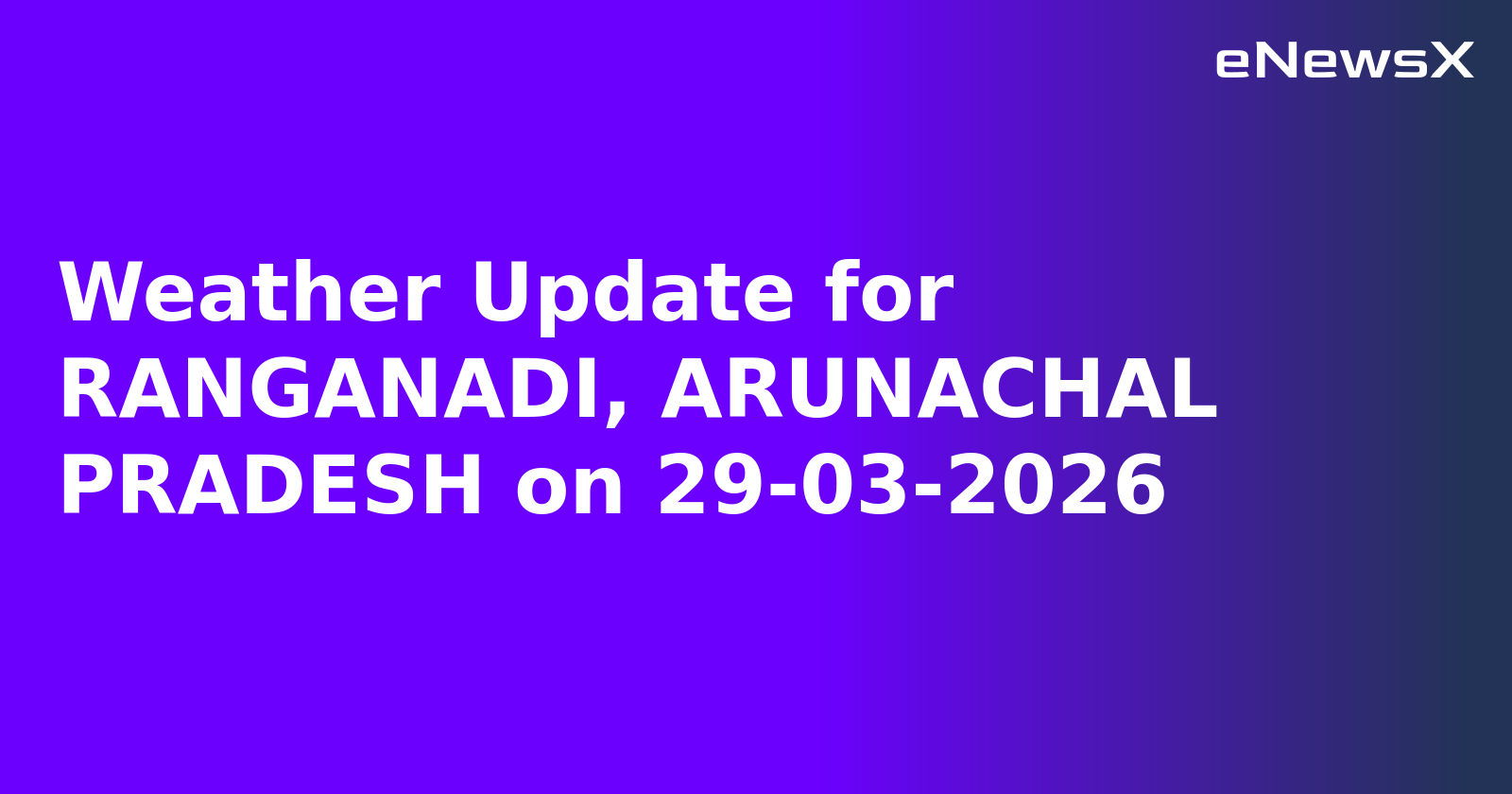 Weather Update for RANGANADI, ARUNACHAL PRADESH on 29-03-2026