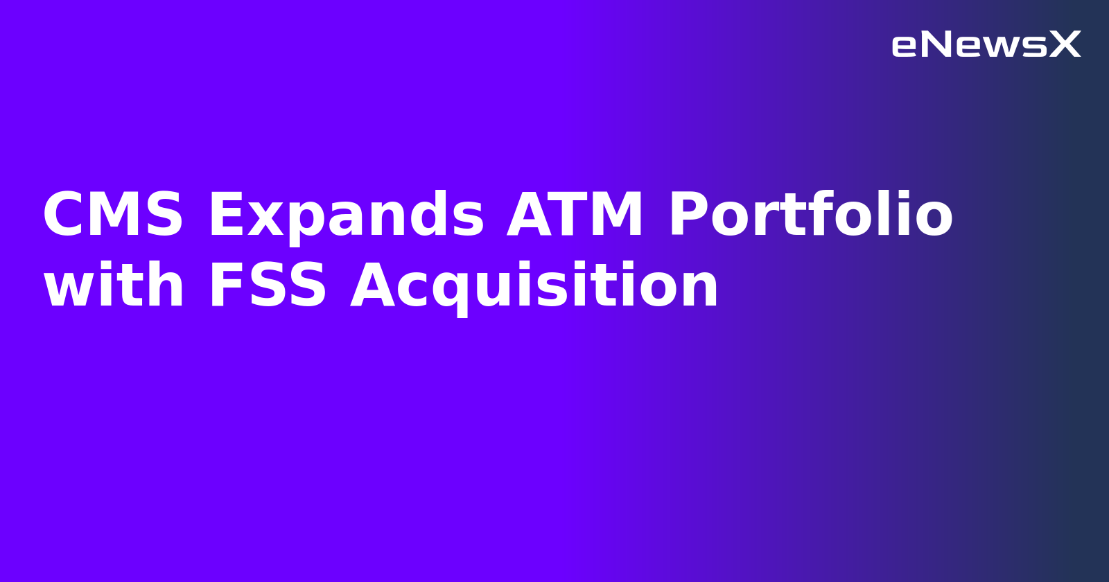 CMS Expands ATM Portfolio with FSS Acquisition.webp CMS Expands ATM Portfolio with FSS Acquisition.webp