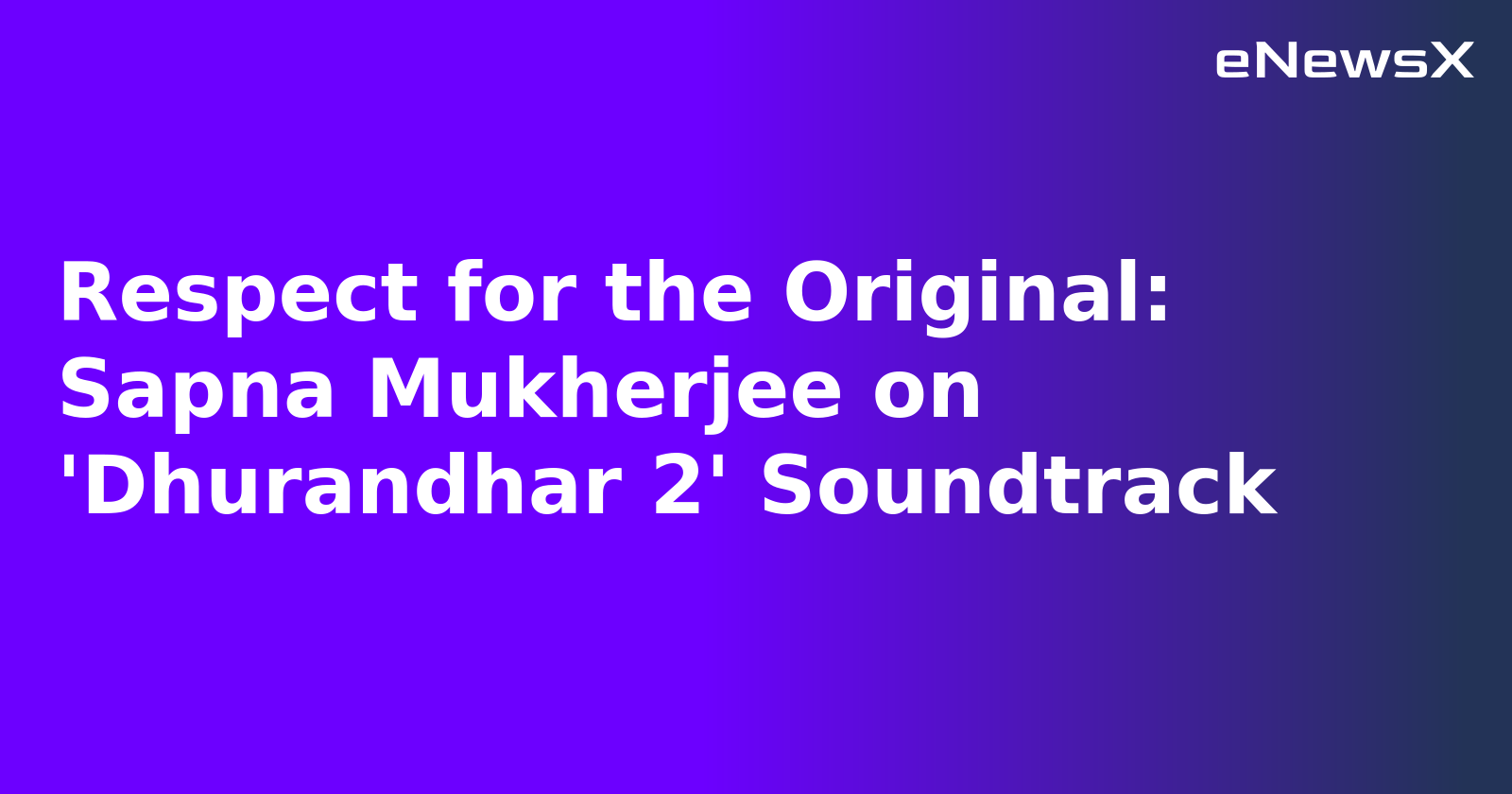 Respect for the Original: Sapna Mukherjee on 'Dhurandhar 2' Soundtrack.webp