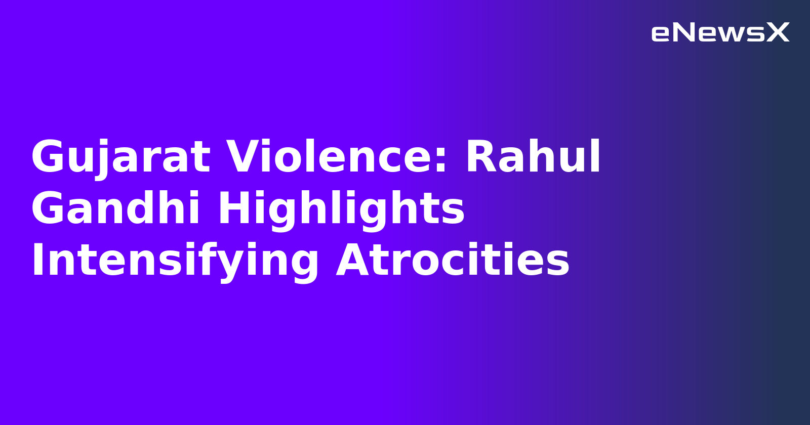 Gujarat Violence: Rahul Gandhi Highlights Intensifying Atrocities.webp
