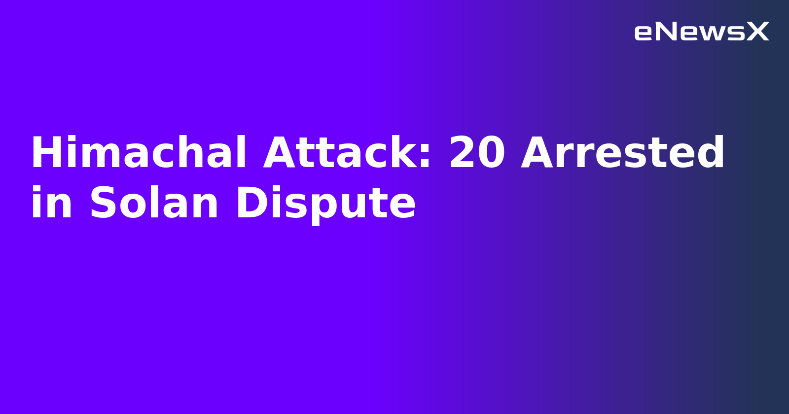 Himachal Attack: 20 Arrested in Solan Dispute.webp