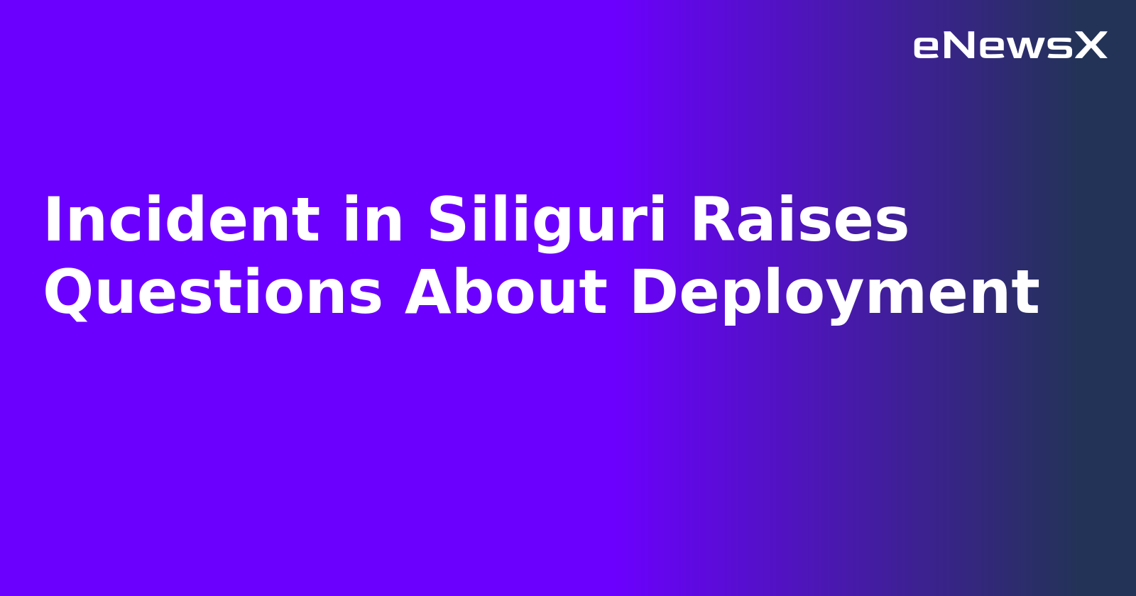 Incident in Siliguri Raises Questions About Deployment.webp Incident in Siliguri Raises Questions About Deployment.webp