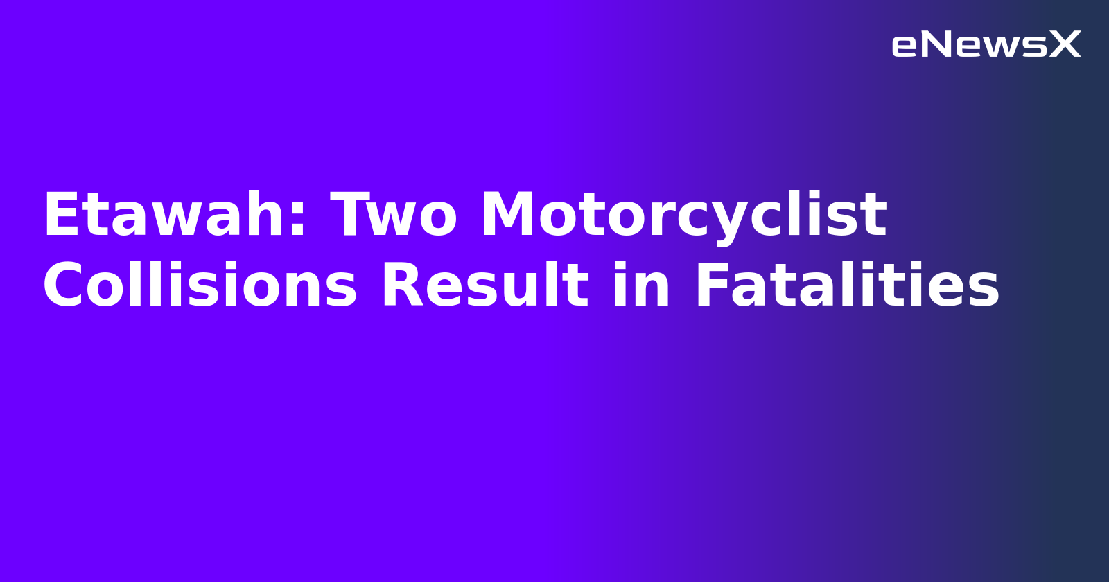 Etawah: Two Motorcyclist Collisions Result in Fatalities.webp
