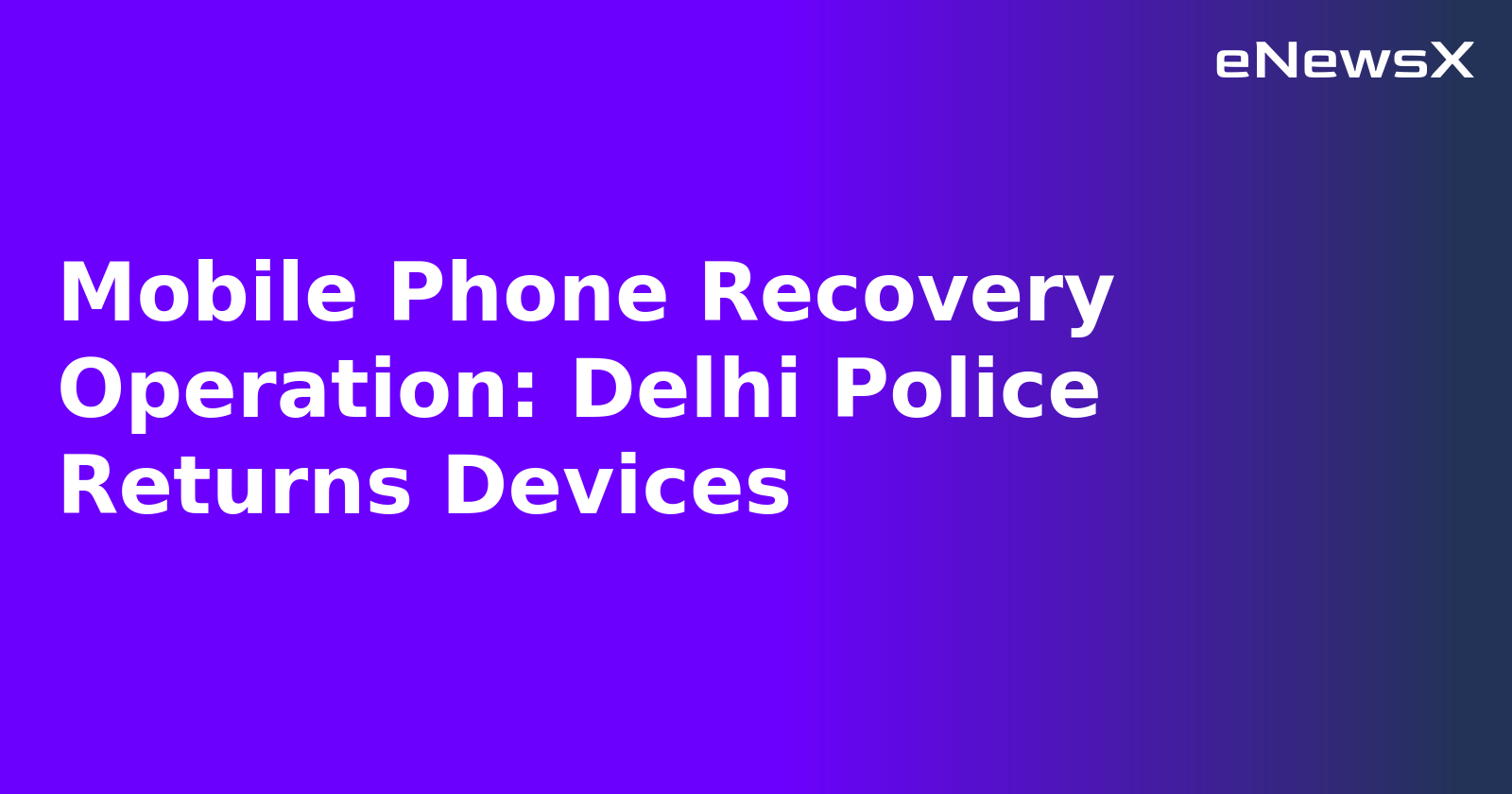 Mobile Phone Recovery Operation: Delhi Police Returns Devices.webp