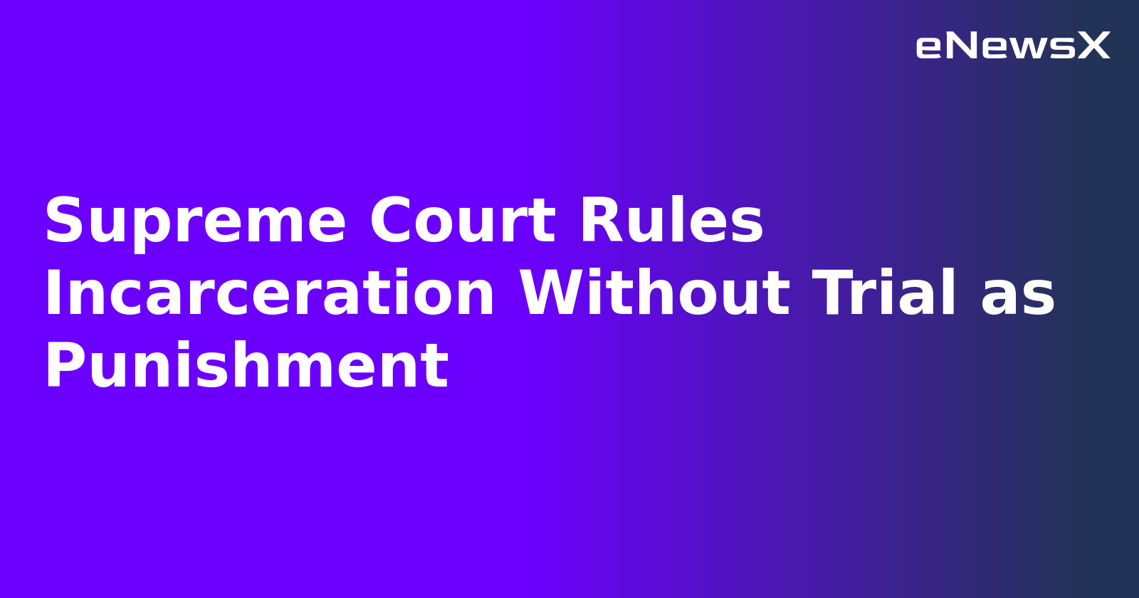 Supreme Court Rules Incarceration Without Trial as Punishment.webp