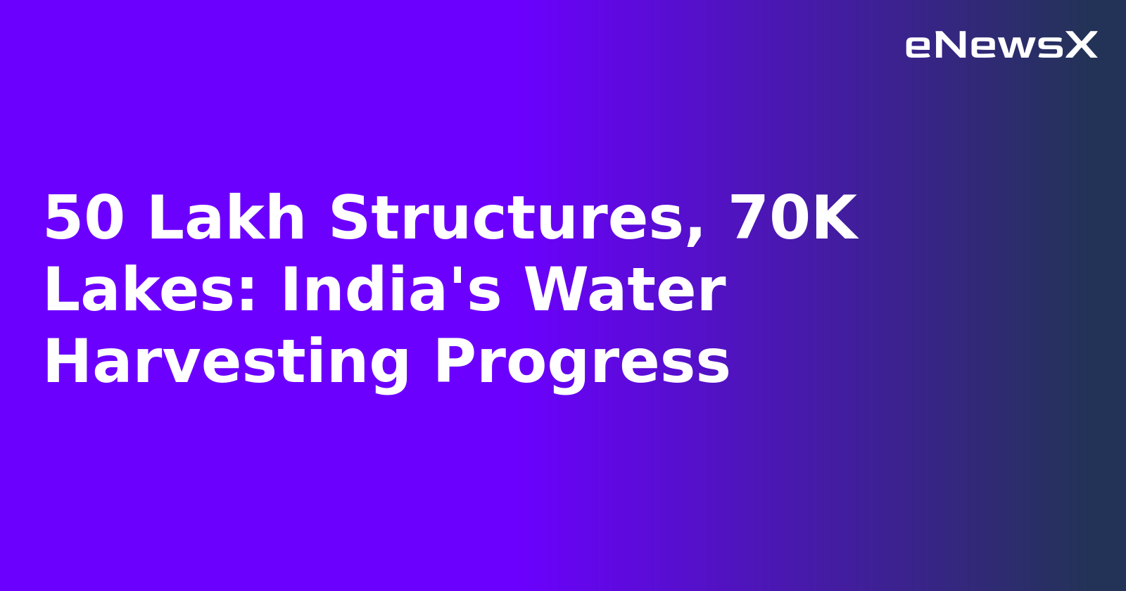 50 Lakh Structures, 70K Lakes: India's Water Harvesting Progress.webp