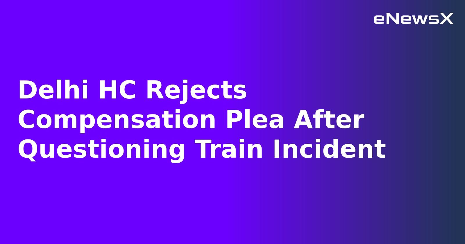 Delhi HC Rejects Compensation Plea After Questioning Train Incident.webp