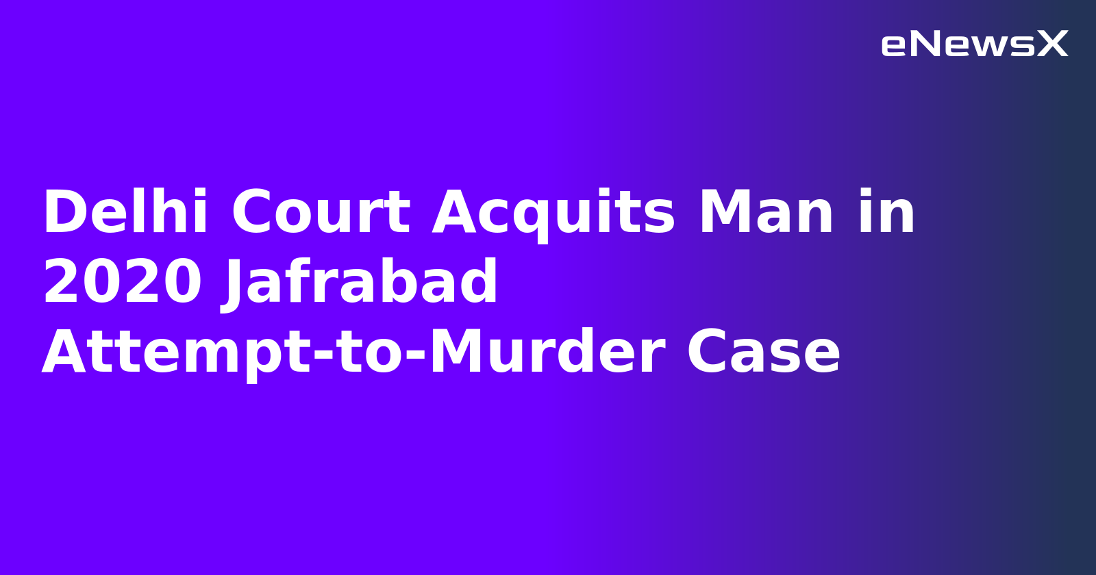 Delhi Court Acquits Man in 2020 Jafrabad Attempt-to-Murder Case.webp