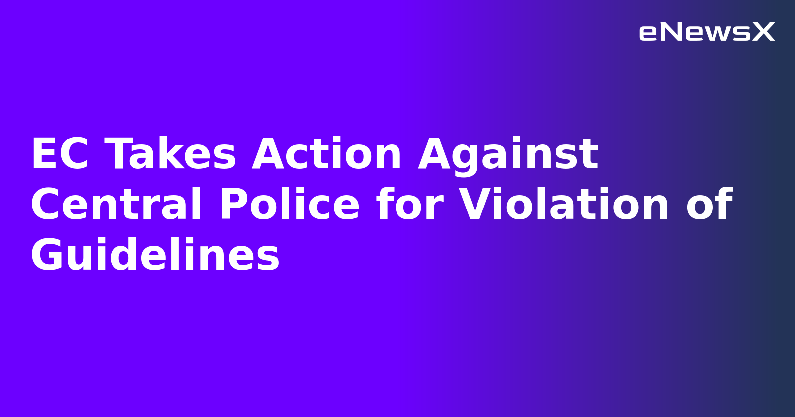 EC Takes Action Against Central Police for Violation of Guidelines.webp