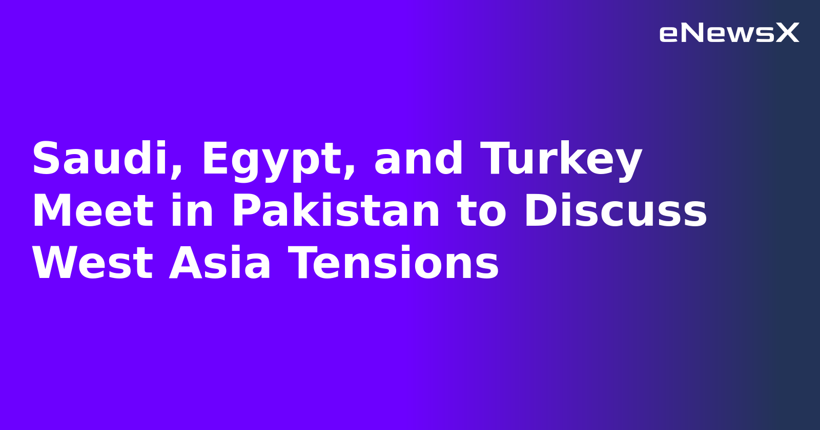 Saudi, Egypt, and Turkey Meet in Pakistan to Discuss West Asia Tensions.webp