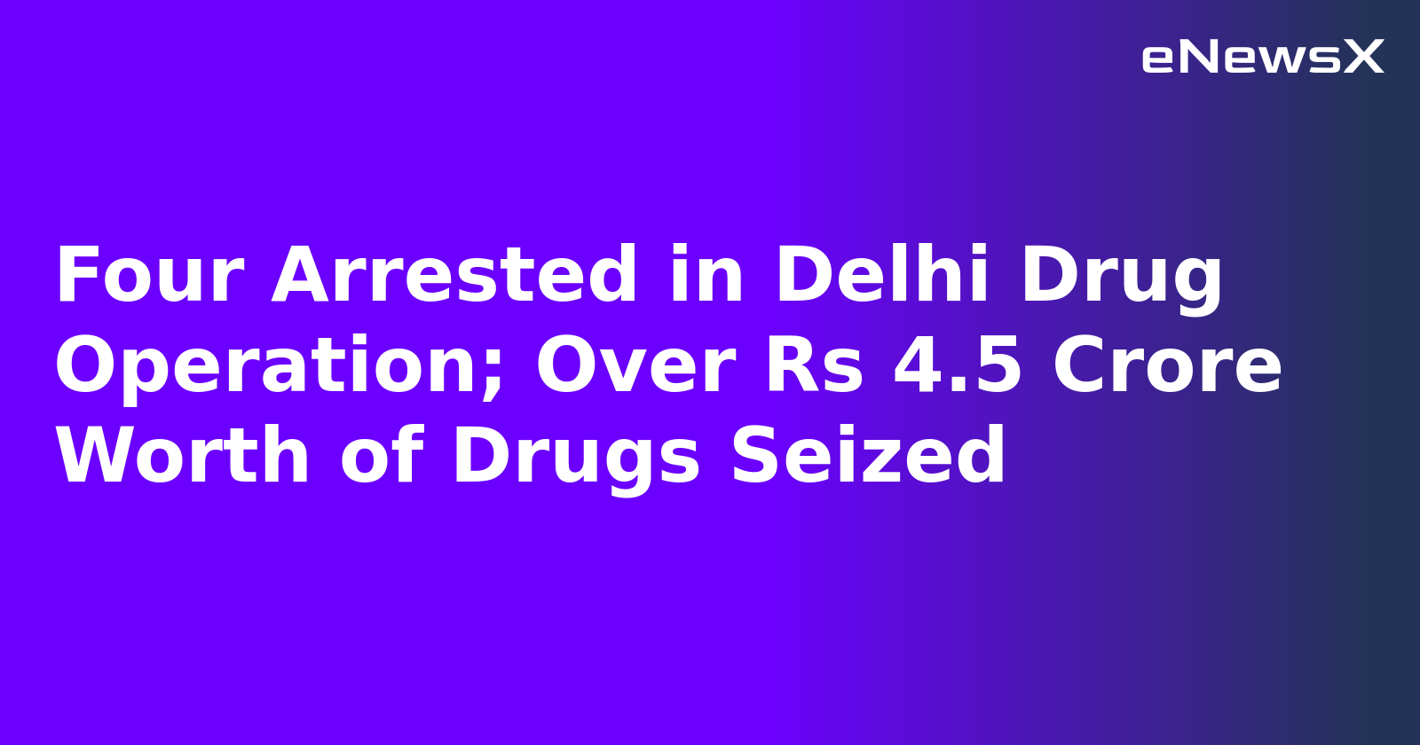 Four Arrested in Delhi Drug Operation; Over Rs 4.5 Crore Worth of Drugs Seized.webp