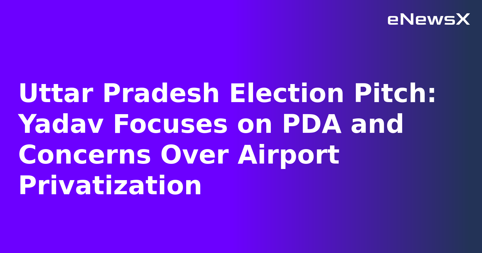 Uttar Pradesh Election Pitch: Yadav Focuses on PDA and Concerns Over Airport Privatization.webp