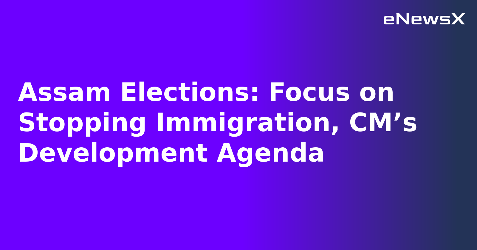 Assam Elections: Focus on Stopping Immigration, CM’s Development Agenda.webp Assam Elections: Focus on Stopping Immigration, CM’s Development Agenda.webp