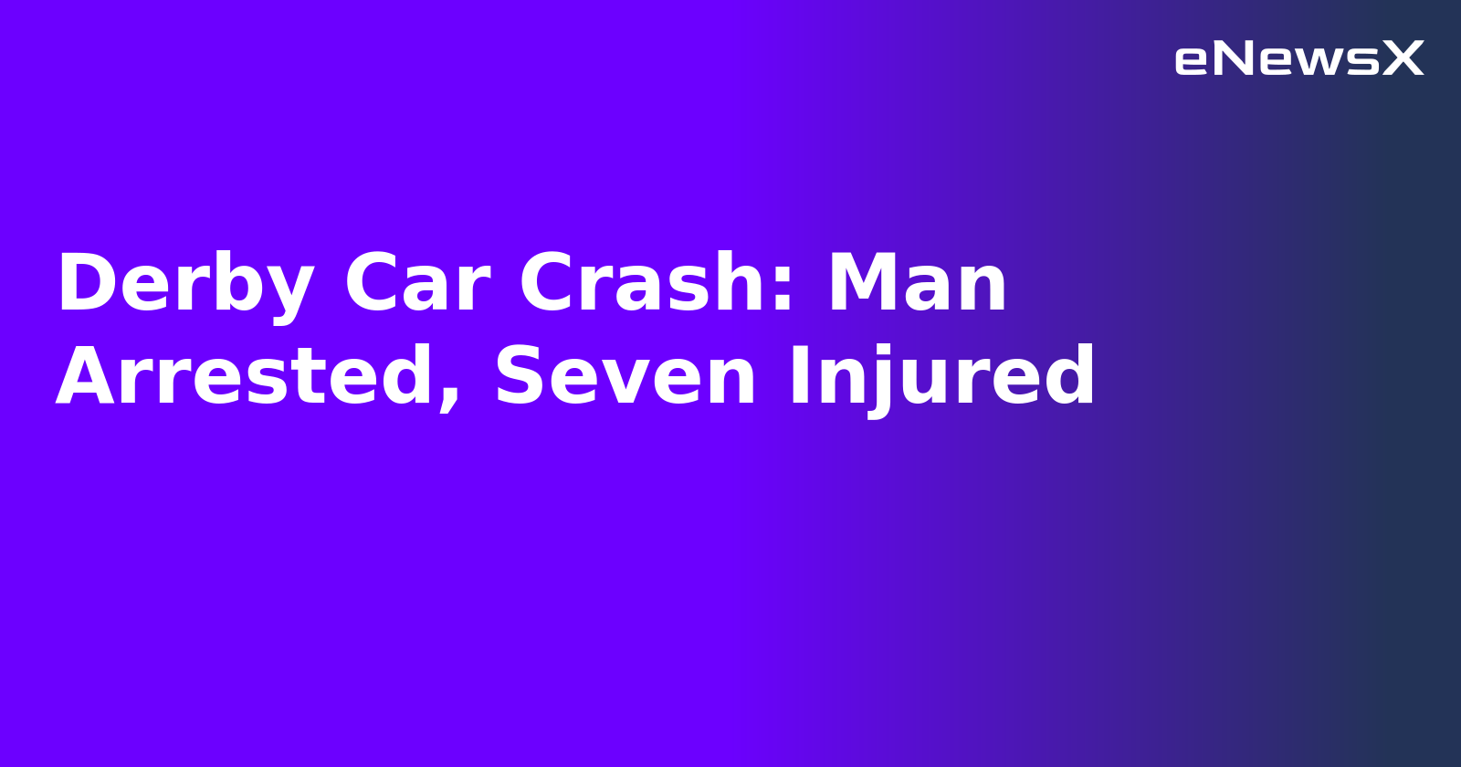 Derby Car Crash: Man Arrested, Seven Injured.webp Derby Car Crash: Man Arrested, Seven Injured.webp